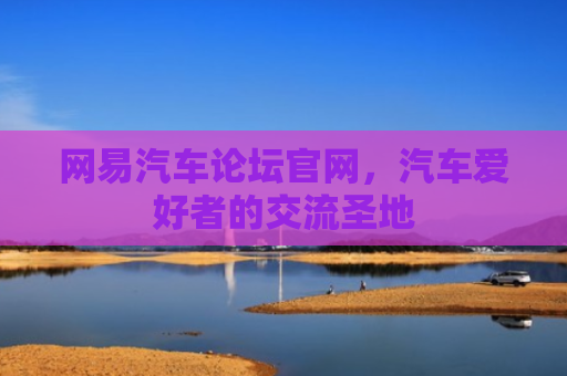 网易汽车论坛官网，汽车爱好者的交流圣地