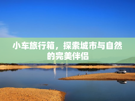 小车旅行箱，探索城市与自然的完美伴侣